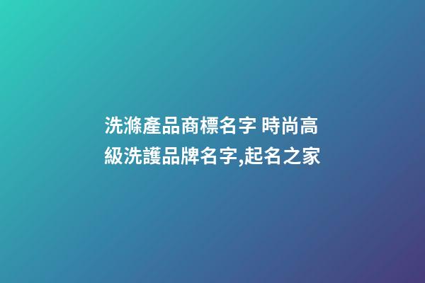 洗滌產品商標名字 時尚高級洗護品牌名字,起名之家-第1張-商標起名-玄機派